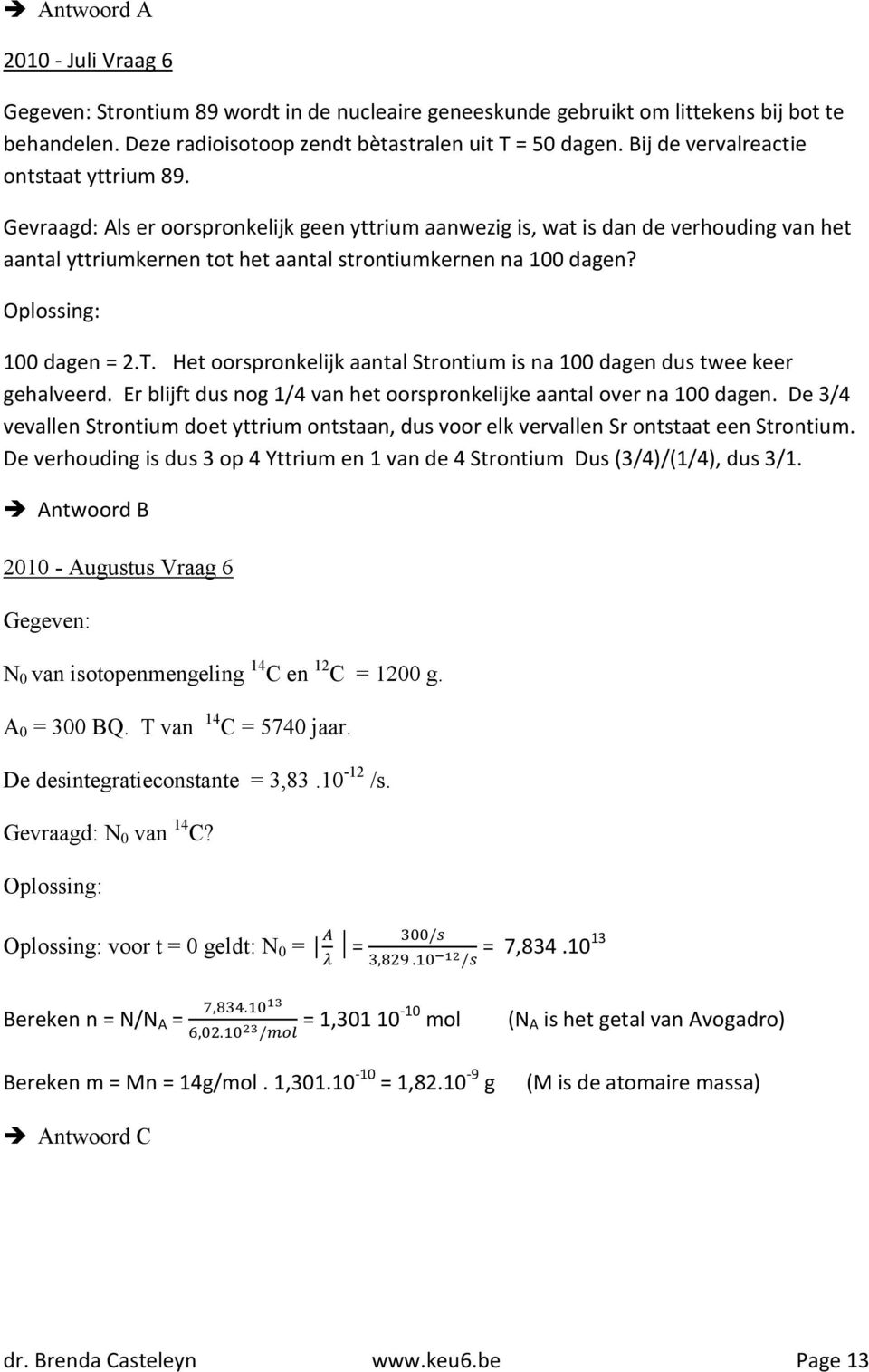 100 dagen = 2.T. Het oorspronkelijk aantal Strontium is na 100 dagen dus twee keer gehalveerd. Er blijft dus nog 1/4 van het oorspronkelijke aantal over na 100 dagen.