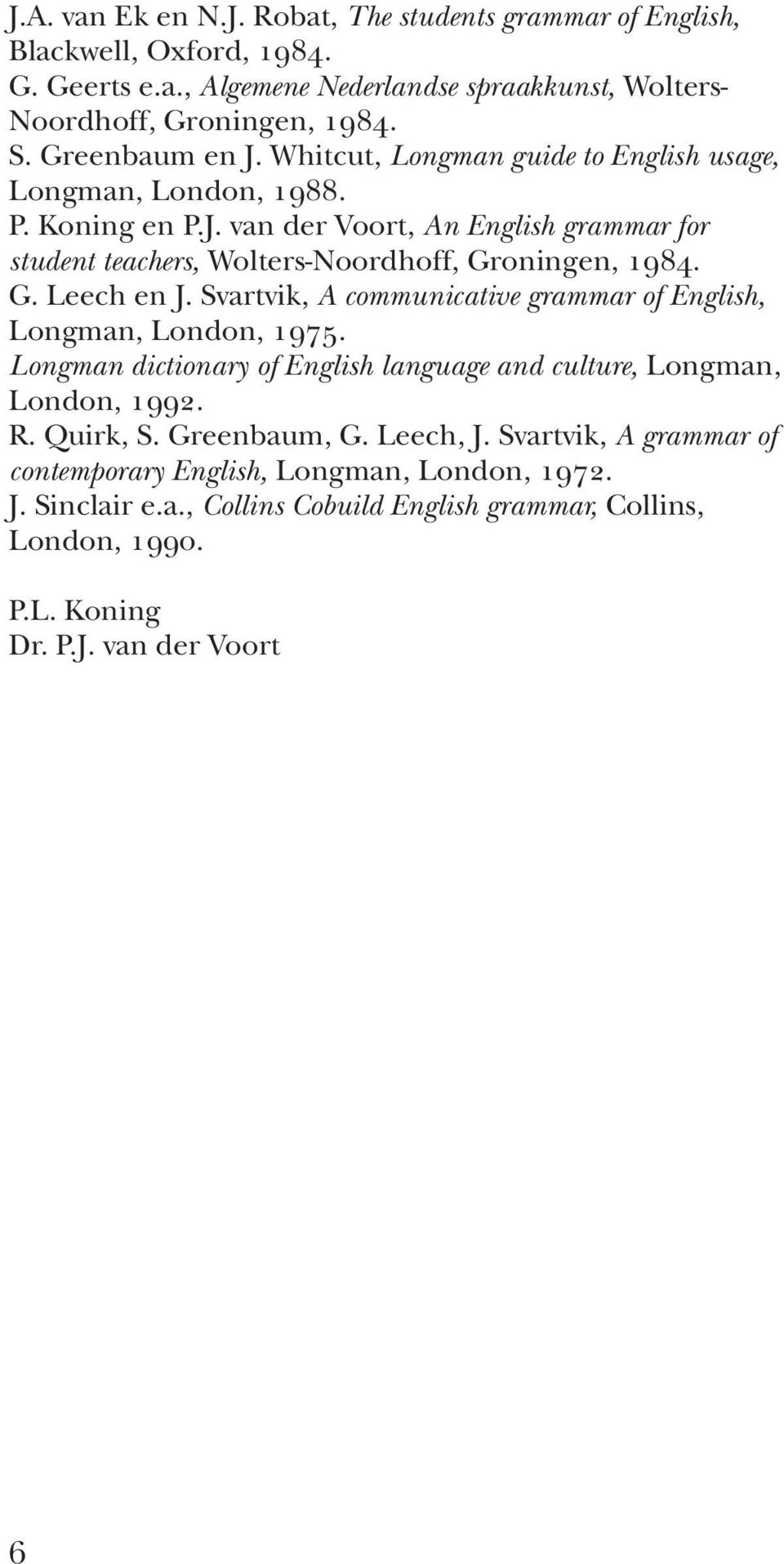 G. Leech en J. Svartvik, A communicative grammar of English, Longman, London, 1975. Longman dictionary of English language and culture, Longman, London, 1992. R. Quirk, S. Greenbaum, G.