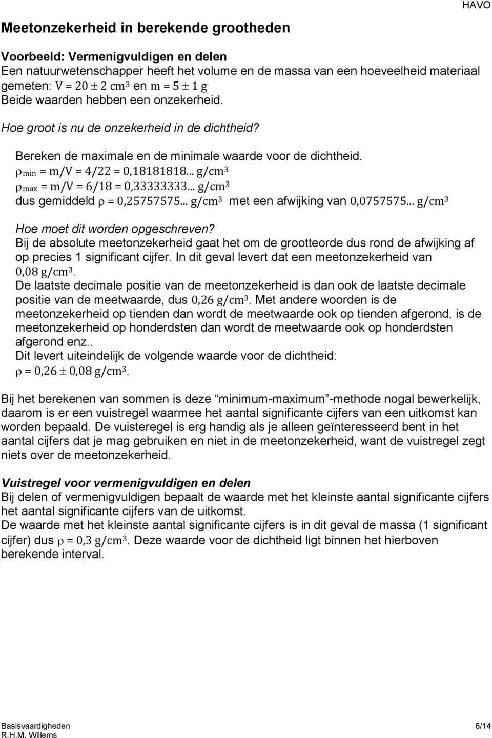 .. g/cm 3 ρmax = m/v = 6/18 = 0,33333333... g/cm 3 dus gemiddeld ρ = 0,25757575... g/cm 3 met een afwijking van 0,0757575... g/cm 3 Hoe moet dit worden opgeschreven?