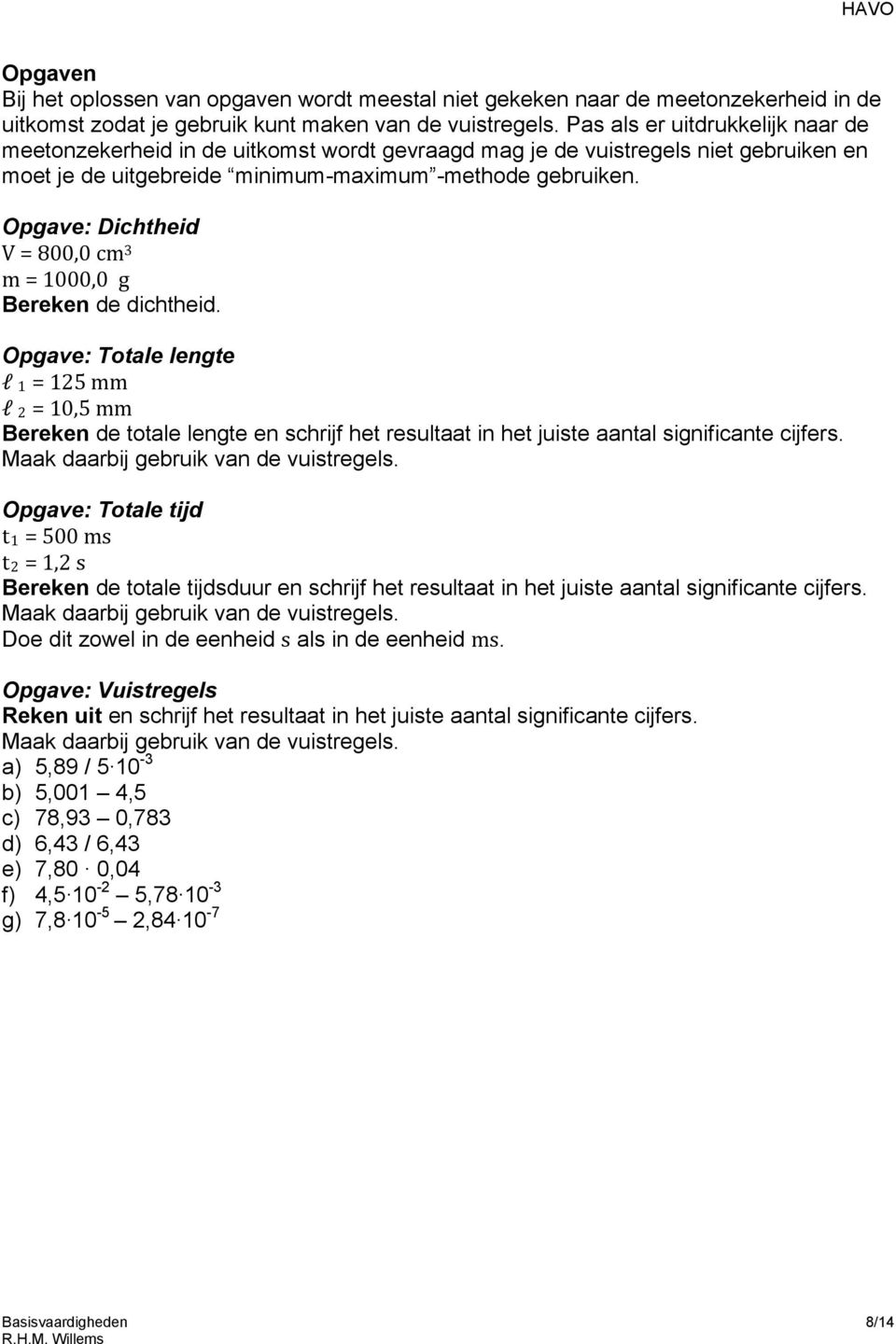 Opgave: Dichtheid V = 800,0 cm 3 m = 1000,0 g Bereken de dichtheid.