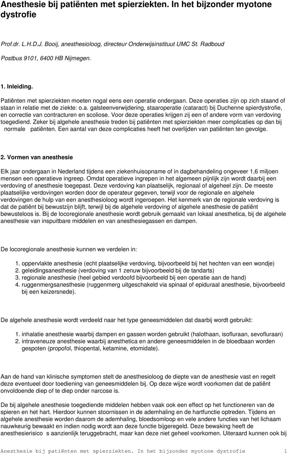 Voor deze operaties krijgen zij een of andere vorm van verdoving toegediend. Zeker bij algehele anesthesie treden bij patiënten met spierziekten meer complicaties op dan bij normale patiënten.