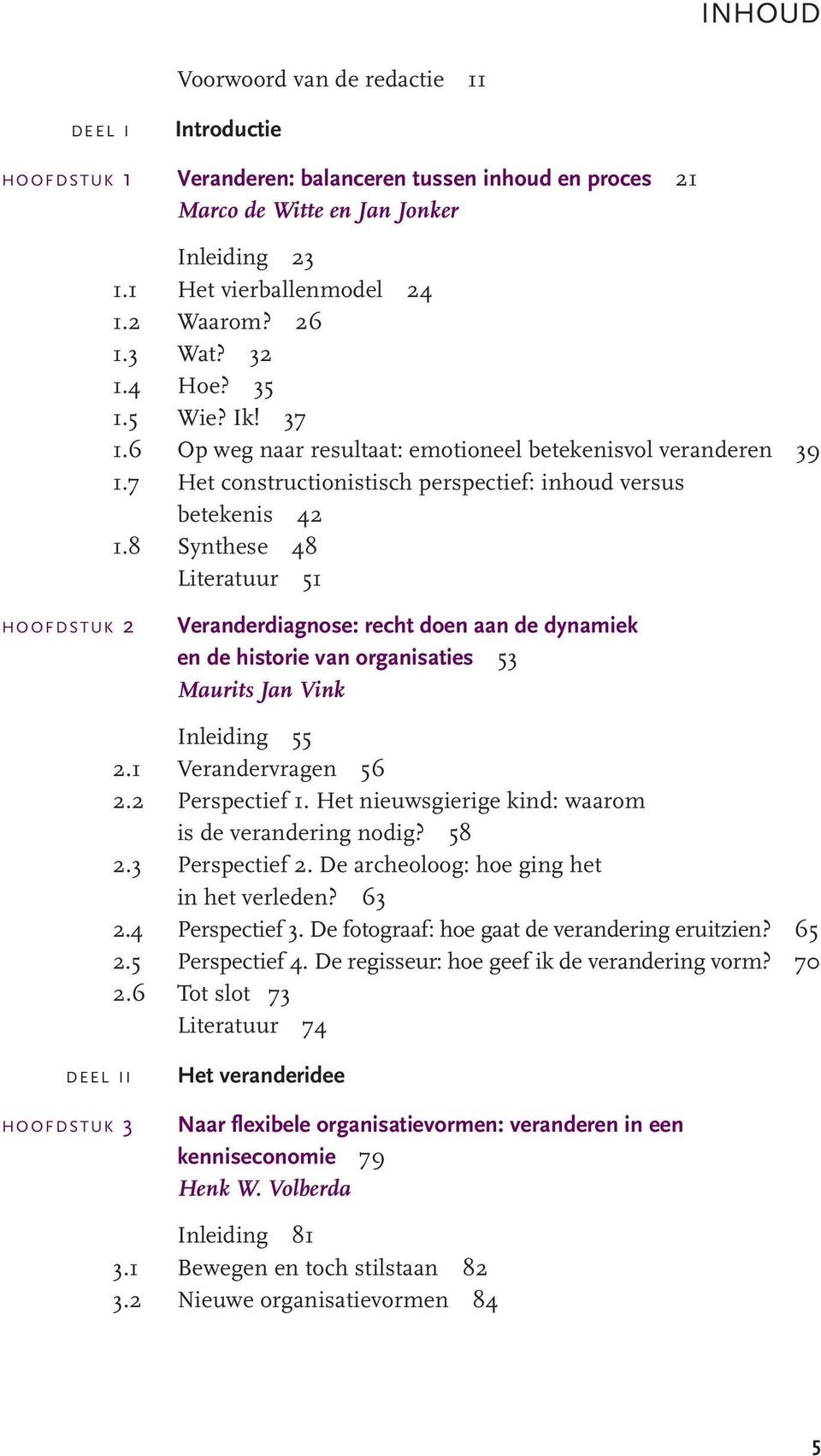 8 Synthese 48 Literatuur 51 HOOFDSTUK 2 Veranderdiagnose: recht doen aan de dynamiek en de historie van organisaties 53 Maurits Jan Vink Inleiding 55 2.1 Verandervragen 56 2.2 Perspectief 1.