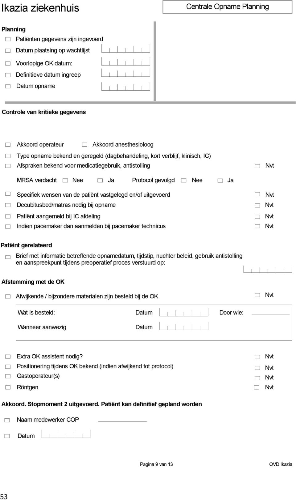 Ja Protocol gevolgd Nee Ja Specifiek wensen van de patiënt vastgelegd en/of uitgevoerd Decubitusbed/matras nodig bij opname Patiënt aangemeld bij IC afdeling Indien pacemaker dan aanmelden bij