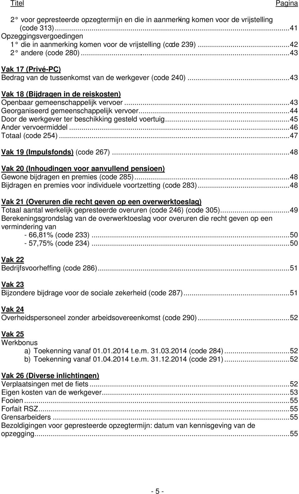 .. 43 Georganiseerd gemeenschappelijk vervoer... 44 Door de werkgever ter beschikking gesteld voertuig... 45 Ander vervoermiddel... 46 Totaal (code 254)... 47 Vak 19 (Impulsfonds) (code 267).