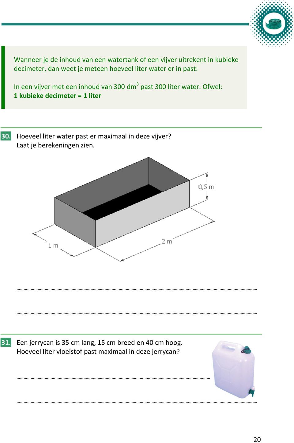 Ofwel: 1 kubieke decimeter = 1 liter 30. Hoeveel liter water past er maximaal in deze vijver?