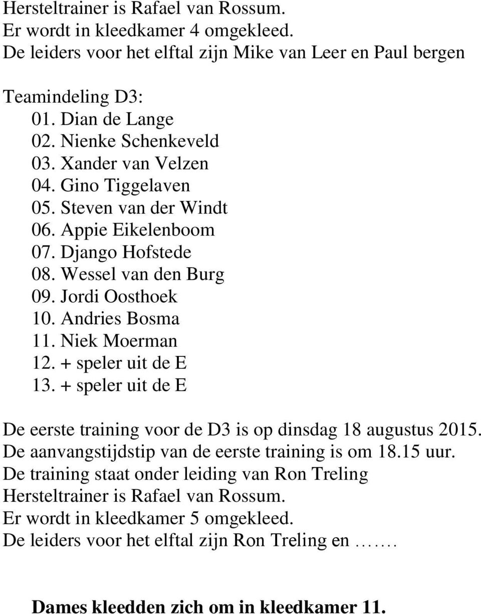 Andries Bosma 11. Niek Moerman 12. + speler uit de E 13. + speler uit de E De eerste training voor de D3 is op dinsdag 18 augustus 2015. De aanvangstijdstip van de eerste training is om 18.