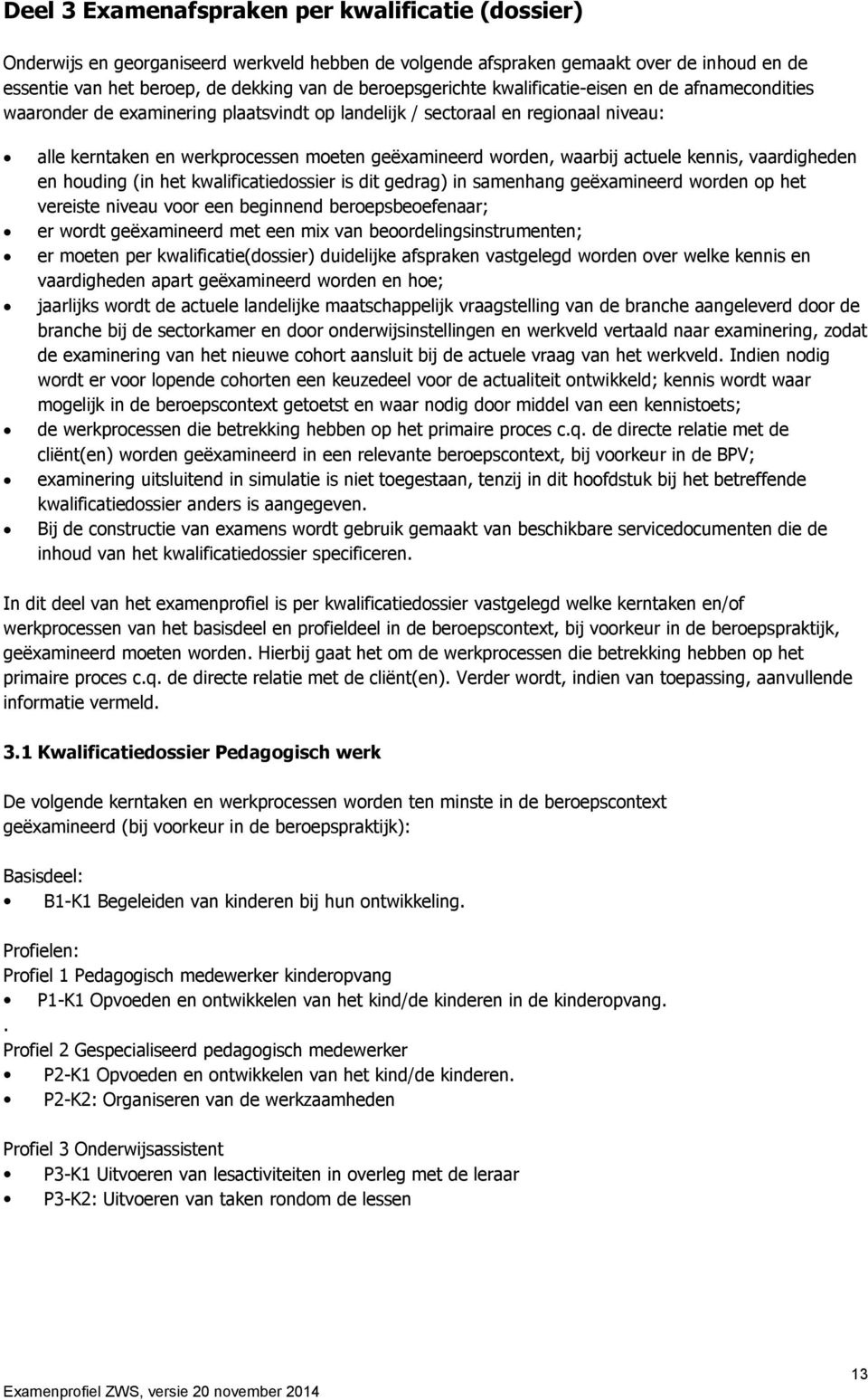 waarbij actuele kennis, vaardigheden en houding (in het kwalificatiedossier is dit gedrag) in samenhang geëxamineerd worden op het vereiste niveau voor een beginnend beroepsbeoefenaar; er wordt