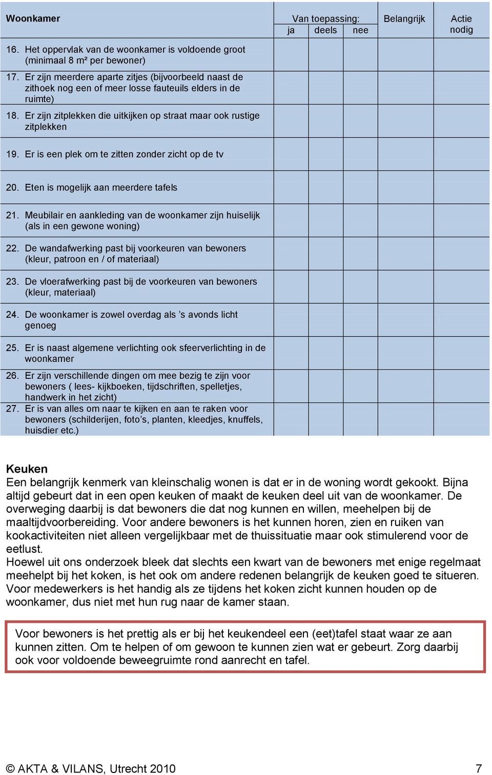 Er is een plek om te zitten zonder zicht op de tv 20. Eten is mogelijk aan meerdere tafels 21. Meubilair en aankleding van de woonkamer zijn huiselijk (als in een gewone woning) 22.