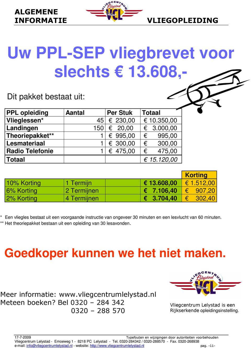 106,40 907,20 2% 4 Termijnen 3.704,40 302,40 ** Een vliegles bestaat uit een voorgaande instructie van ongeveer 30 minuten en een lesvlucht van 60 minuten.