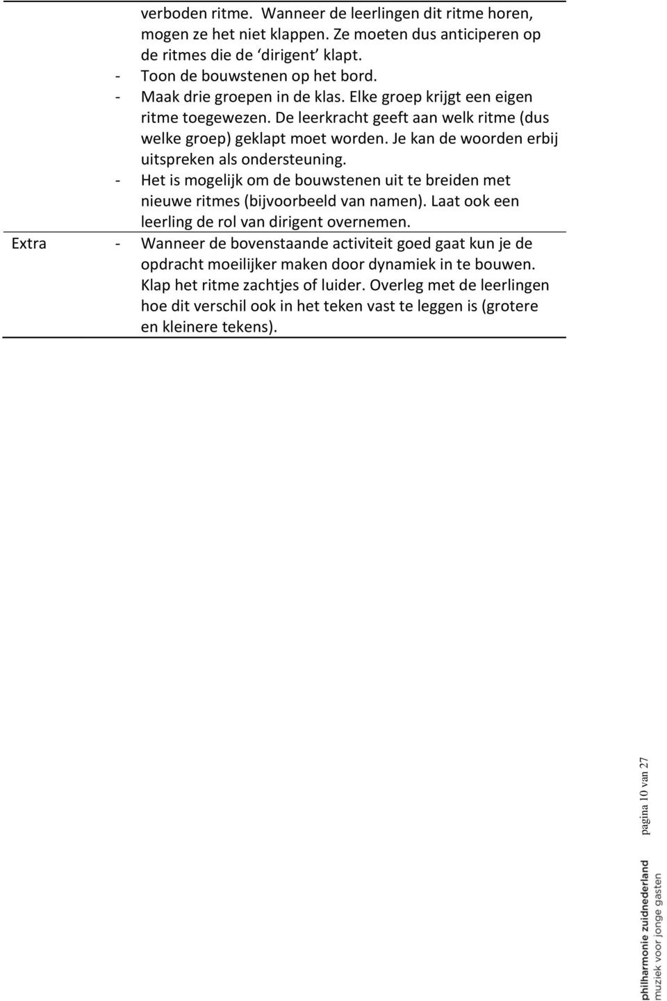 Je kan de woorden erbij uitspreken als ondersteuning. - Het is mogelijk om de bouwstenen uit te breiden met nieuwe ritmes (bijvoorbeeld van namen). Laat ook een leerling de rol van dirigent overnemen.