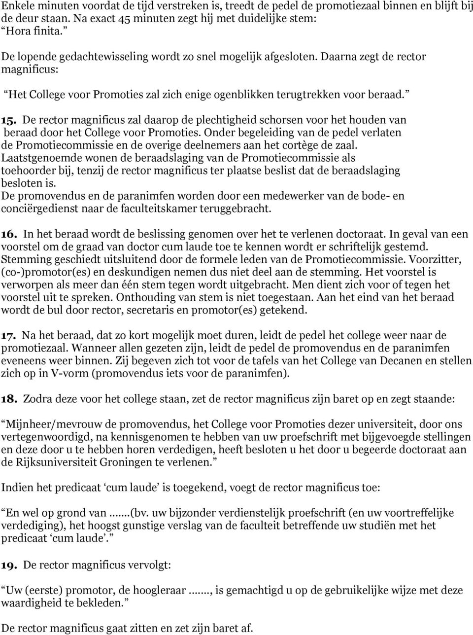 De rector magnificus zal daarop de plechtigheid schorsen voor het houden van beraad door het College voor Promoties.