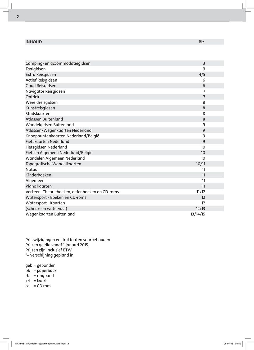 Buitenland 8 Wandelgidsen Buitenland 9 Atlassen/Wegenkaarten Nederland 9 Knooppuntenkaarten Nederland/België 9 Fietskaarten Nederland 9 Fietsgidsen Nederland 10 Fietsen Algemeen Nederland/België 10