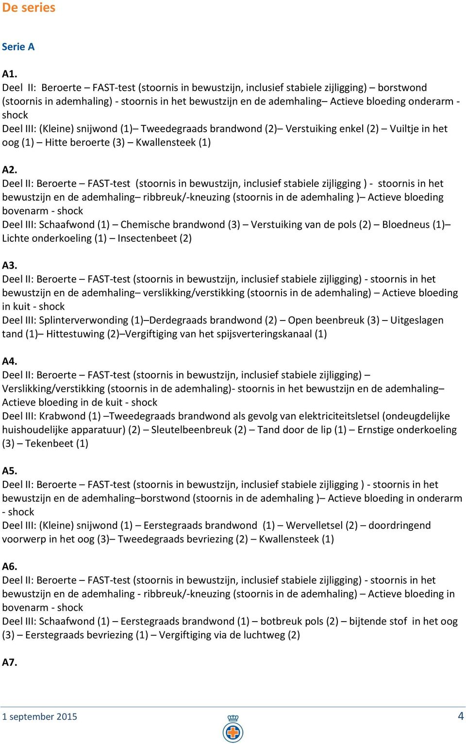 Deel III: (Kleine) snijwond (1) Tweedegraads brandwond (2) Verstuiking enkel (2) Vuiltje in het oog (1) Hitte beroerte (3) Kwallensteek (1) A2.