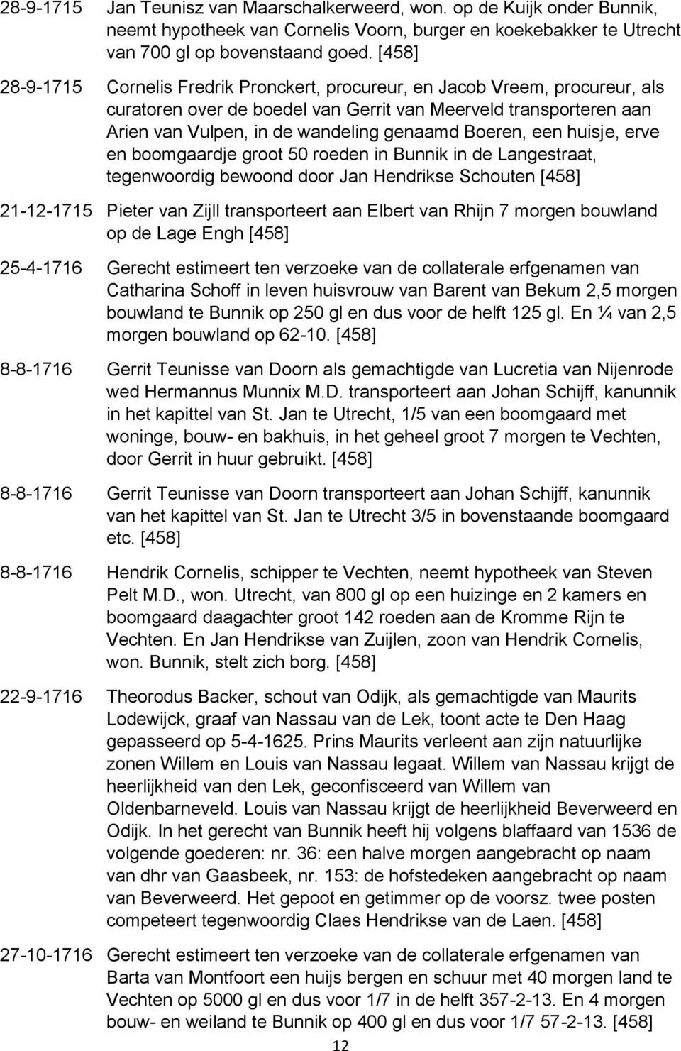 een huisje, erve en boomgaardje groot 50 roeden in Bunnik in de Langestraat, tegenwoordig bewoond door Jan Hendrikse Schouten 21-12-1715 Pieter van Zijll transporteert aan Elbert van Rhijn 7 morgen