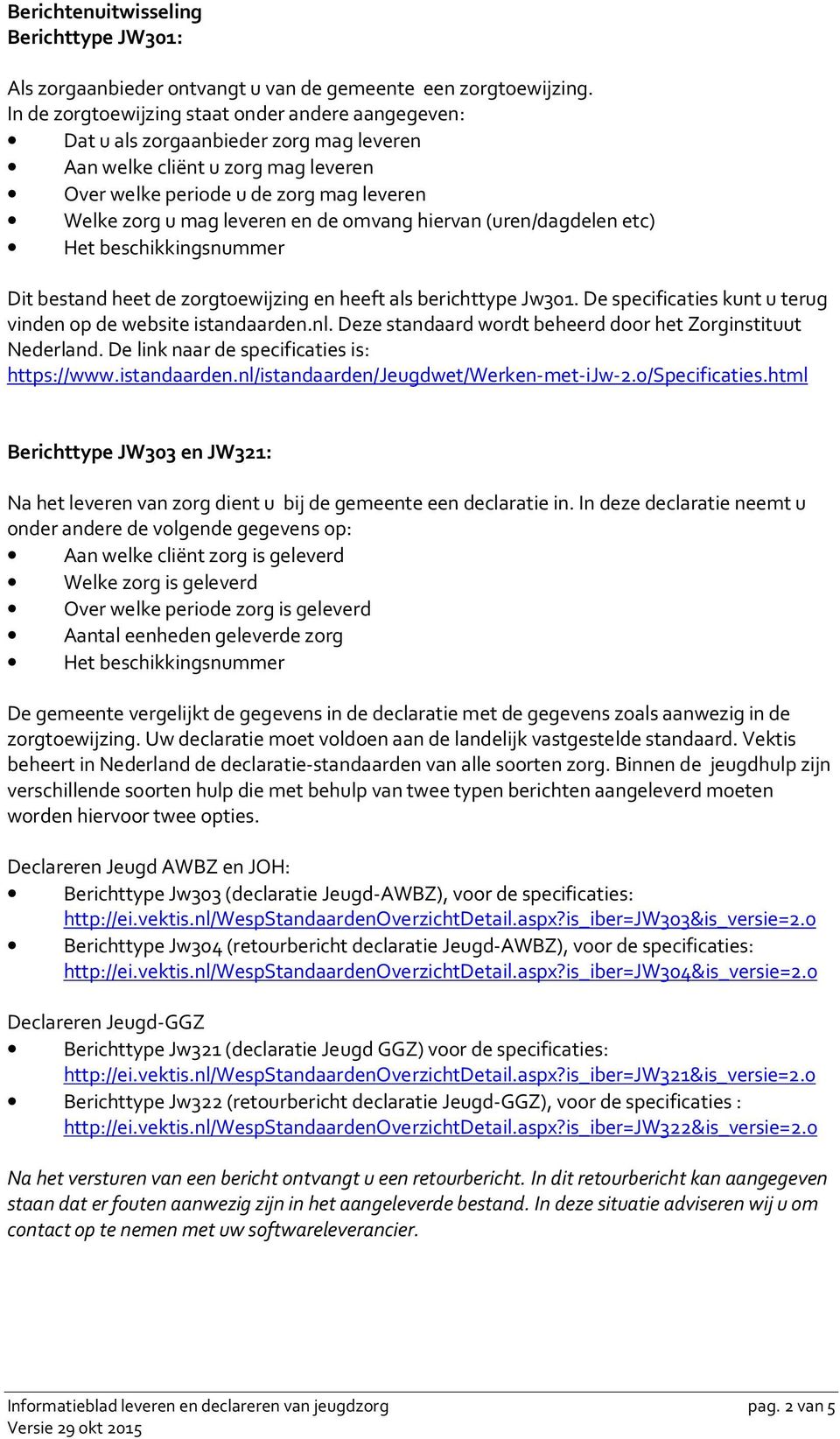 de omvang hiervan (uren/dagdelen etc) Het beschikkingsnummer Dit bestand heet de zorgtoewijzing en heeft als berichttype Jw301. De specificaties kunt u terug vinden op de website istandaarden.nl.