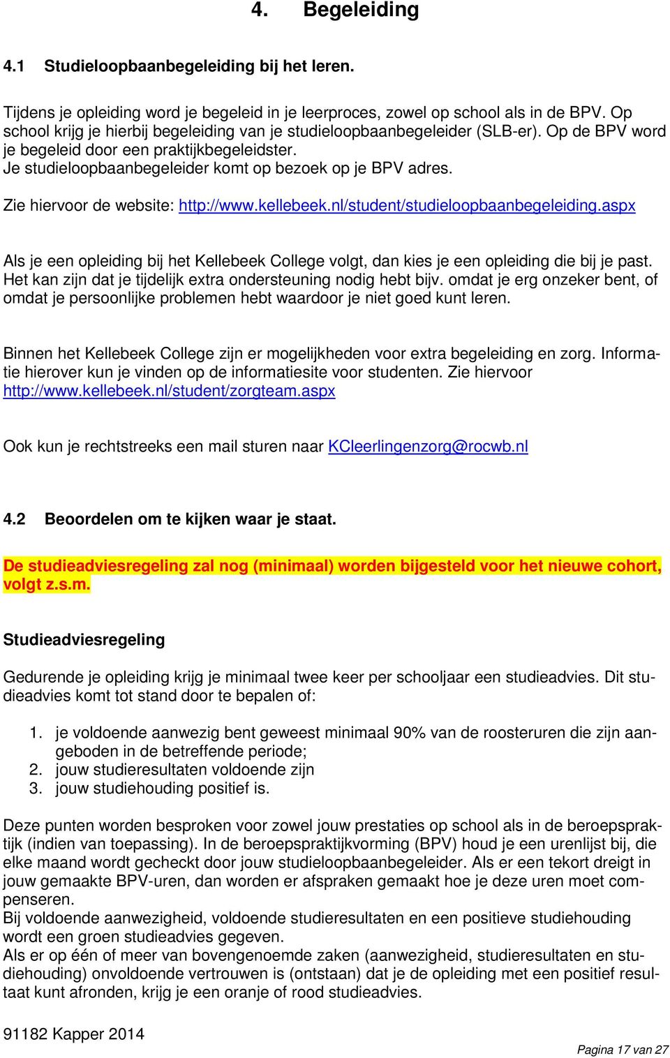 Zie hiervoor de website: http://www.kellebeek.nl/student/studieloopbaanbegeleiding.aspx Als je een opleiding bij het Kellebeek College volgt, dan kies je een opleiding die bij je past.