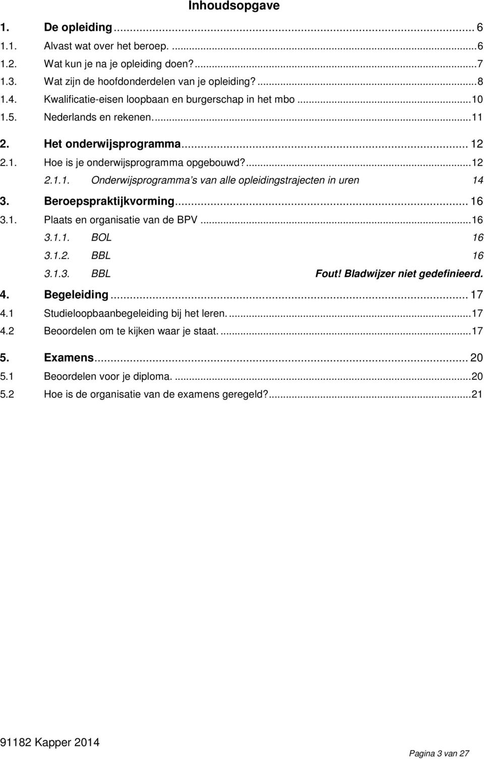 Beroepspraktijkvorming... 16 3.1. Plaats en organisatie van de BPV... 16 3.1.1. BOL 16 3.1.2. BBL 16 3.1.3. BBL Fout! Bladwijzer niet gedefinieerd. 4. Begeleiding... 17 4.