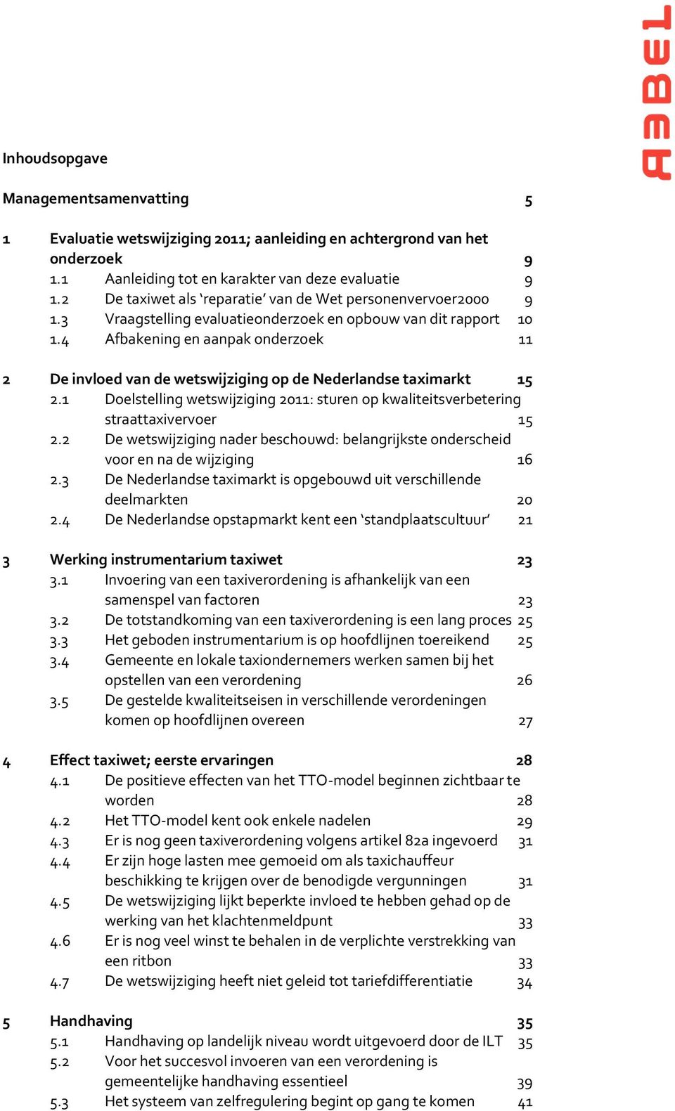 4 Afbakening en aanpak onderzoek 11 2 De invloed van de wetswijziging op de Nederlandse taximarkt 15 2.1 Doelstelling wetswijziging 2011: sturen op kwaliteitsverbetering straattaxivervoer 15 2.