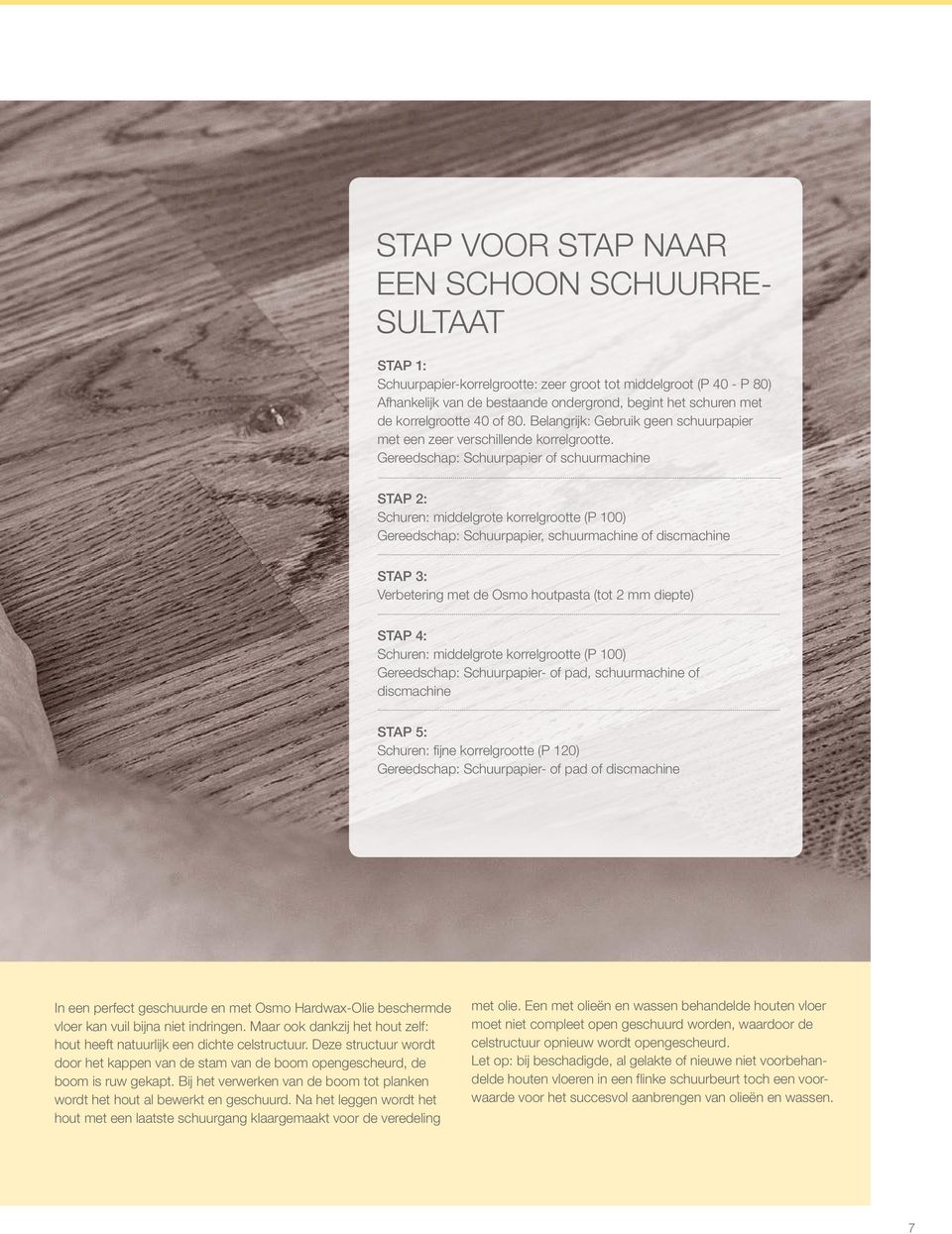 Gereedschap: Schuurpapier of schuurmachine STAP 2: Schuren: middelgrote korrelgrootte (P 100) Gereedschap: Schuurpapier, schuurmachine of discmachine STAP 3: Verbetering met de Osmo houtpasta (tot 2