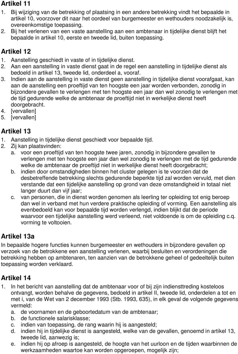 toepassing. 2. Bij het verlenen van een vaste aanstelling aan een ambtenaar in tijdelijke dienst blijft het bepaalde in artikel 10, eerste en tweede lid, buiten toepassing. Artikel 12 1.