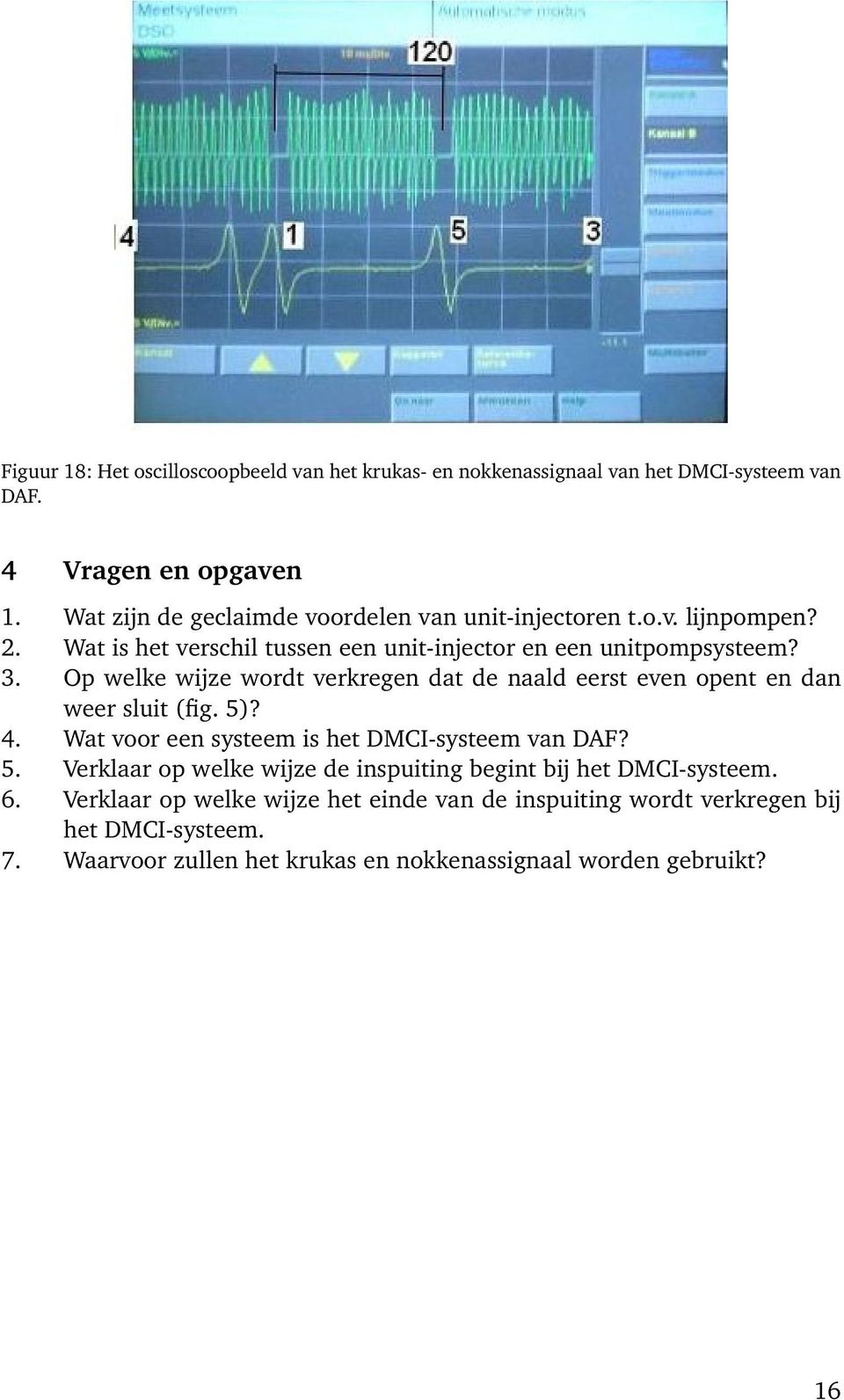 Op welke wijze wordt verkregen dat de naald eerst even opent en dan weer sluit (fig. 5)? 4. Wat voor een systeem is het DMCI-systeem van DAF? 5. Verklaar op welke wijze de inspuiting begint bij het DMCI-systeem.