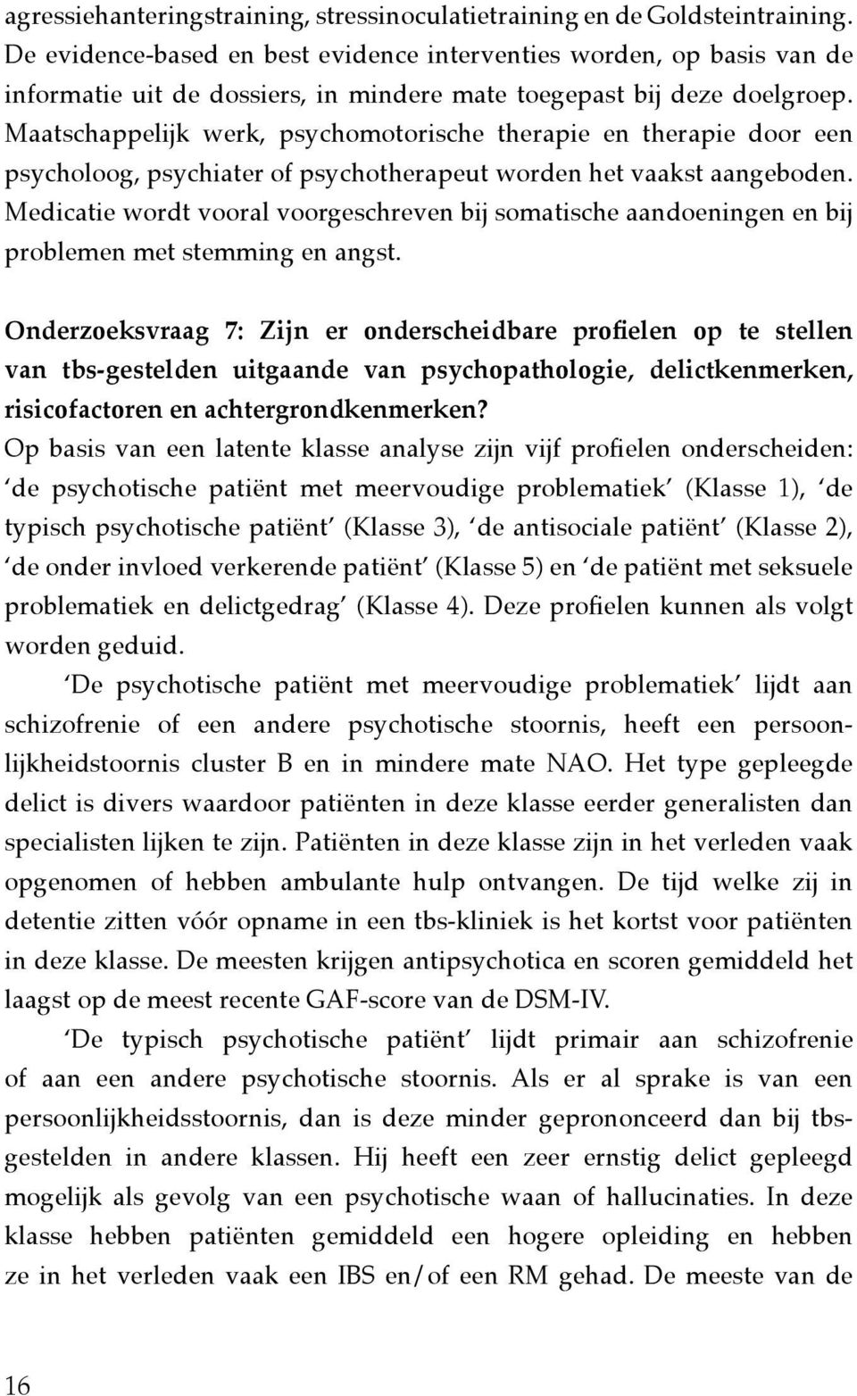 Maatschappelijk werk, psychomotorische therapie en therapie door een psycholoog, psychiater of psychotherapeut worden het vaakst aangeboden.