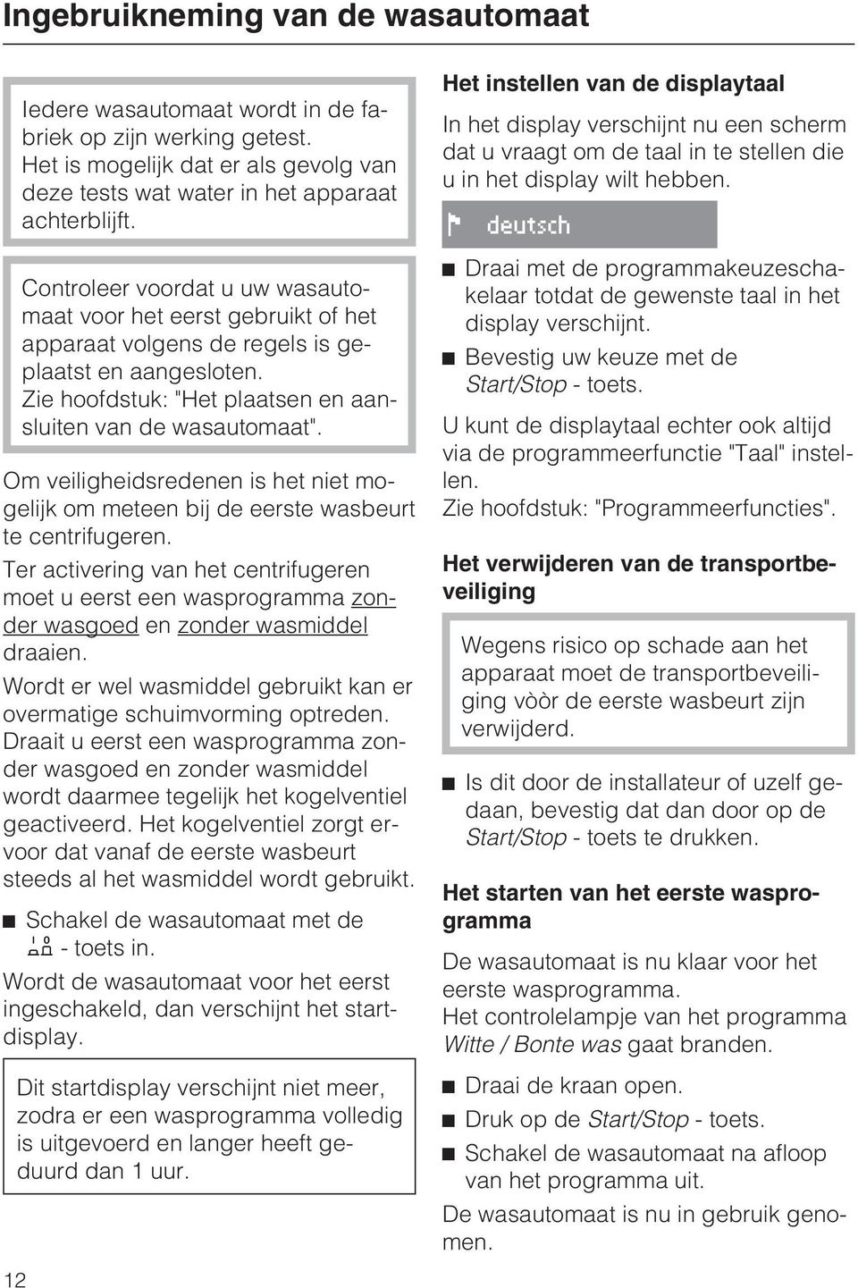 Om veiligheidsredenen is het niet mogelijk om meteen bij de eerste wasbeurt te centrifugeren.