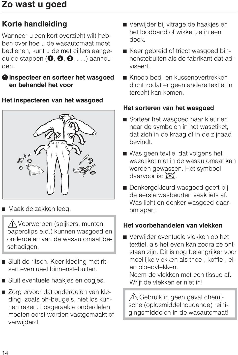 Sluit de ritsen. Keer kleding met ritsen eventueel binnenstebuiten. Sluit eventuele haakjes en oogjes. Zorg ervoor dat onderdelen van kleding, zoals bh-beugels, niet los kunnen raken.