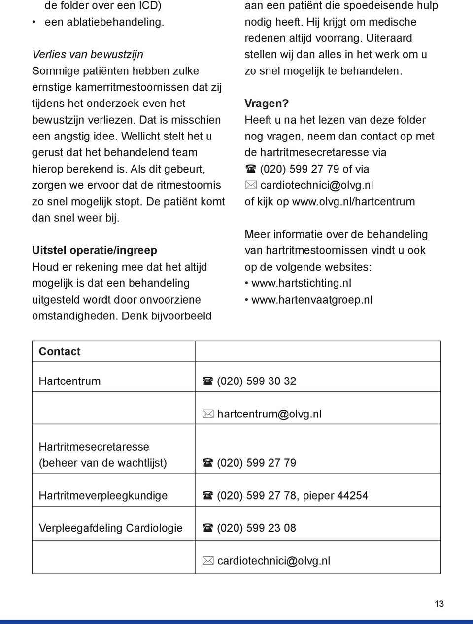 De patiënt komt dan snel weer bij. Uitstel operatie/ingreep Houd er rekening mee dat het altijd mogelijk is dat een behandeling uitgesteld wordt door onvoorziene omstandigheden.