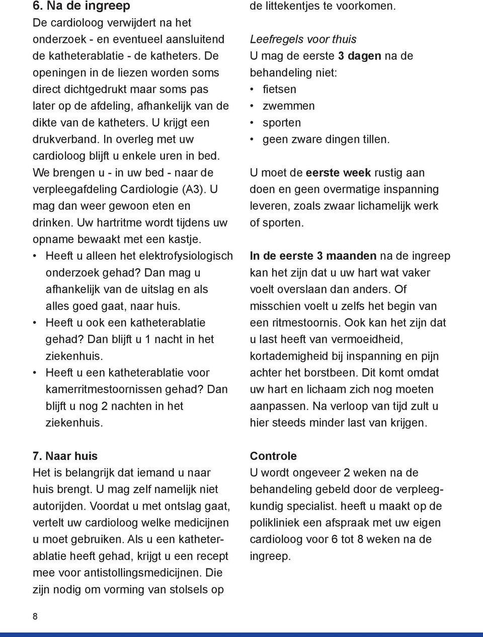 In overleg met uw cardioloog blijft u enkele uren in bed. We brengen u - in uw bed - naar de verpleegafdeling Cardiologie (A3). U mag dan weer gewoon eten en drinken.