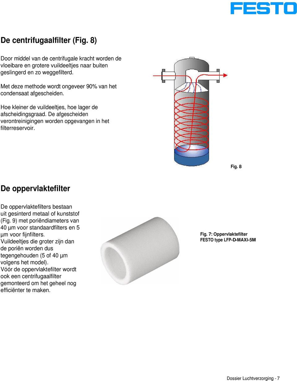 De afgescheiden verontreinigingen worden opgevangen in het filterreservoir. Fig. 8 De oppervlaktefilter De oppervlaktefilters bestaan uit gesinterd metaal of kunststof (Fig.