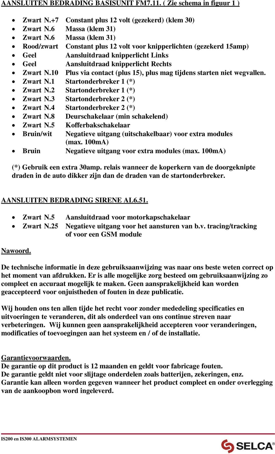 10 Plus via contact (plus 15), plus mag tijdens starten niet wegvallen. Zwart N.1 Startonderbreker 1 (*) Zwart N.2 Startonderbreker 1 (*) Zwart N.3 Startonderbreker 2 (*) Zwart N.