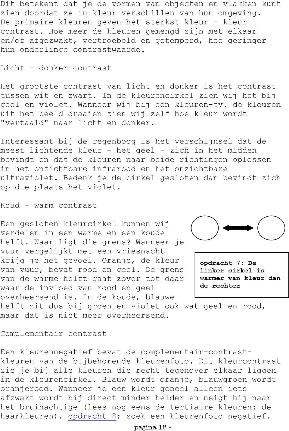 Licht - donker contrast Het grootste contrast van licht en donker is het contrast tussen wit en zwart. In de kleurencirkel zien wij het bij geel en violet. Wanneer wij bij een kleuren-tv.