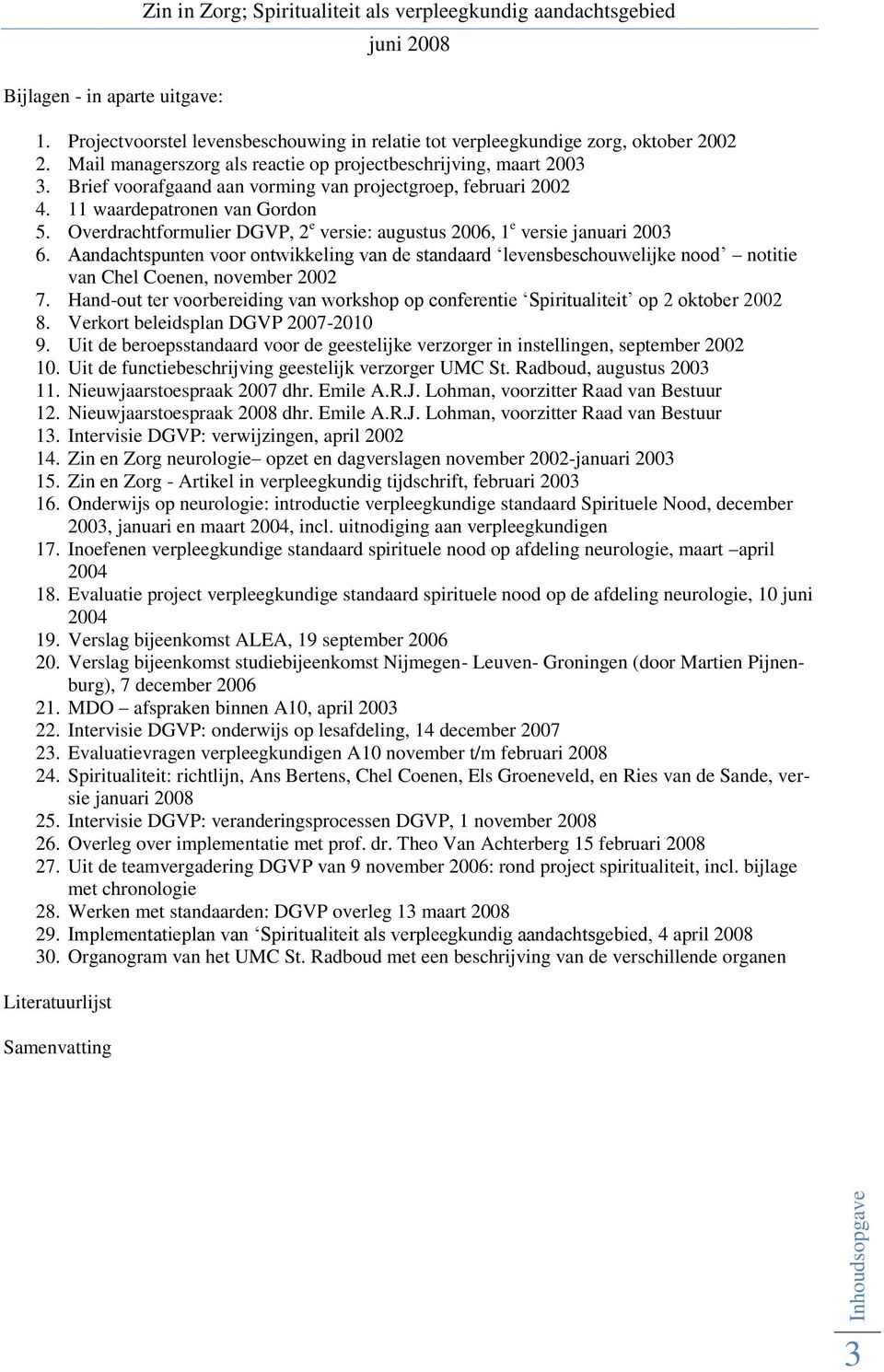 Overdrachtformulier DGVP, 2 e versie: augustus 2006, 1 e versie januari 2003 6. Aandachtspunten voor ontwikkeling van de standaard levensbeschouwelijke nood notitie van Chel Coenen, november 2002 7.