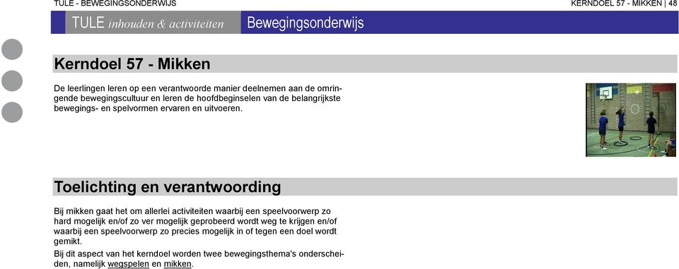 Toelichting en verantwoording Bij mikken gaat het om allerlei activiteiten waarbij een speelvoorwerp zo hard mogelijk en/of zo ver mogelijk geprobeerd wordt weg te