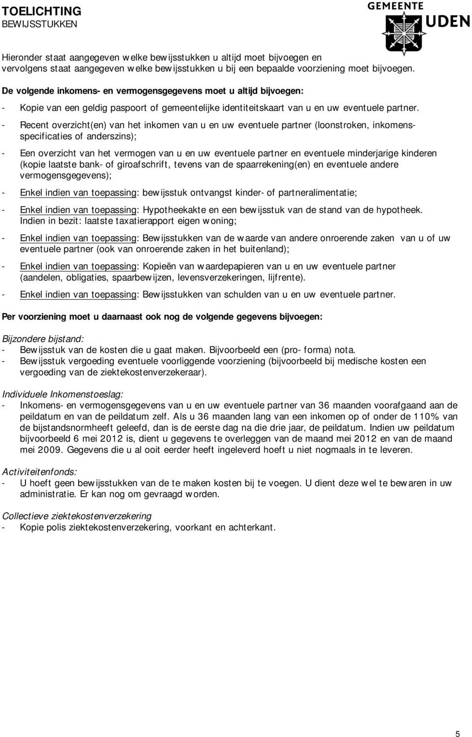 - Recent overzicht(en) van het inkomen van u en uw eventuele partner (loonstroken, inkomensspecificaties of anderszins); - Een overzicht van het vermogen van u en uw eventuele partner en eventuele