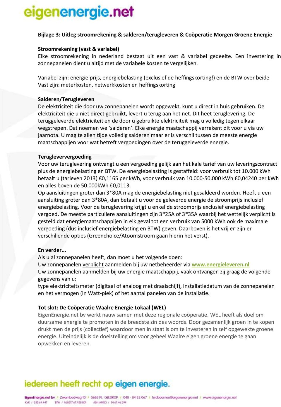 ) en de BTW over beide Vast zijn: meterkosten, netwerkkosten en heffingskorting Salderen/Terugleveren De elektriciteit die door uw zonnepanelen wordt opgewekt, kunt u direct in huis gebruiken.