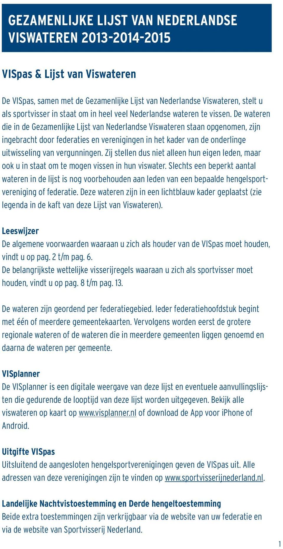 De wateren die in de Gezamenlijke Lijst van Nederlandse Viswateren staan opgenomen, zijn ingebracht door federaties en verenigingen in het kader van de onderlinge uitwisseling van vergunningen.