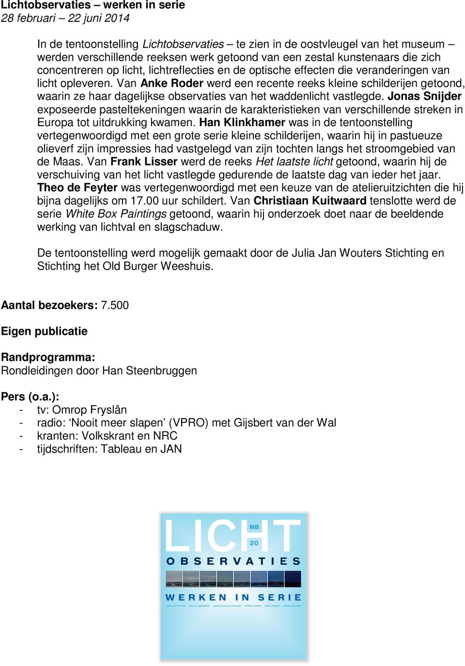 Van Anke Roder werd een recente reeks kleine schilderijen getoond, waarin ze haar dagelijkse observaties van het waddenlicht vastlegde.