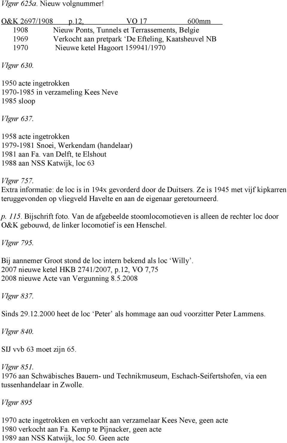 1950 acte ingetrokken 1970-1985 in verzameling Kees Neve 1985 sloop Vlgnr 637. 1958 acte ingetrokken 1979-1981 Snoei, Werkendam (handelaar) 1981 aan Fa.