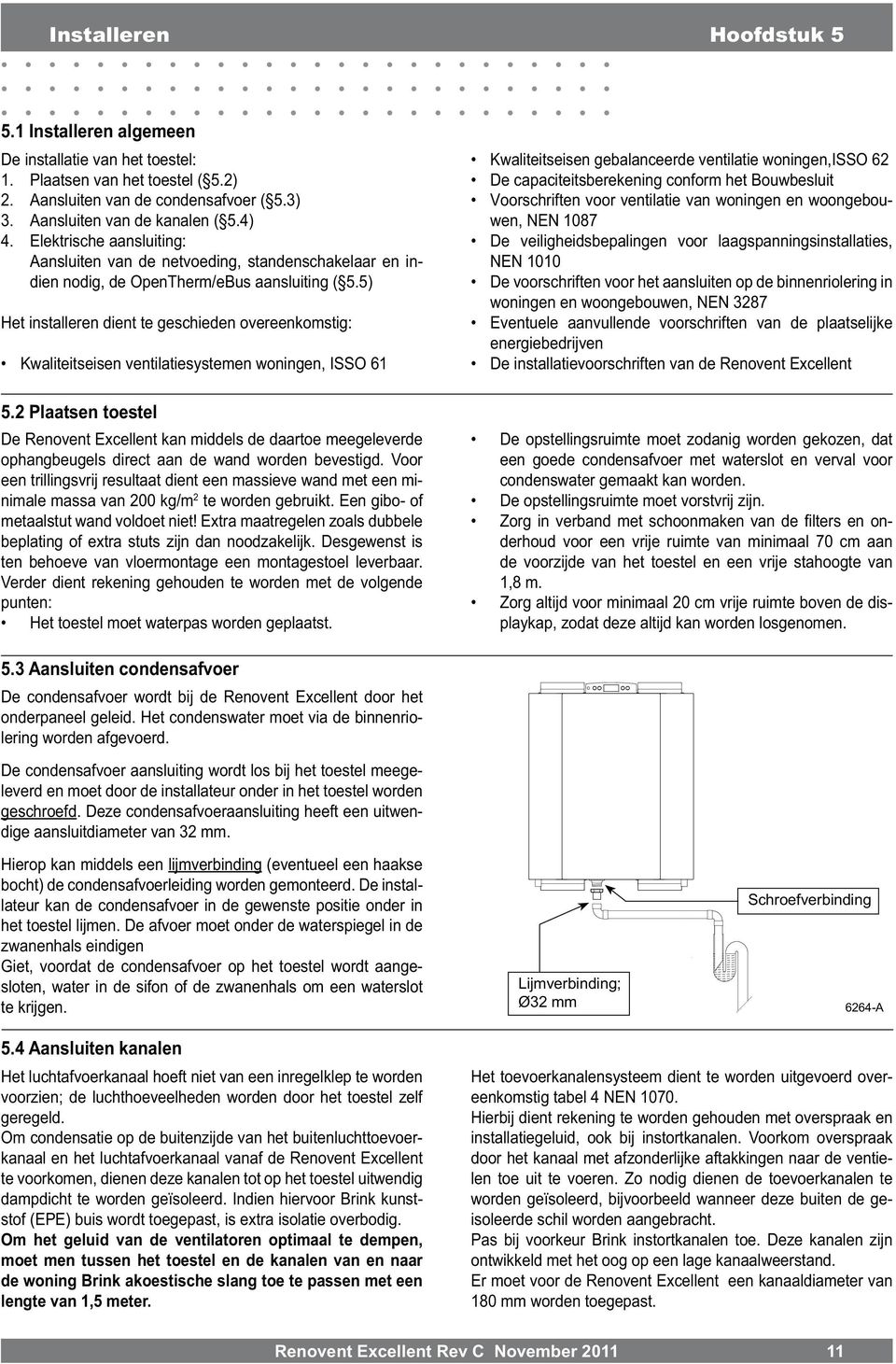 5) Het installeren dient te geschieden overeenkomstig: Kwaliteitseisen ventilatiesystemen woningen, ISSO 61 5.