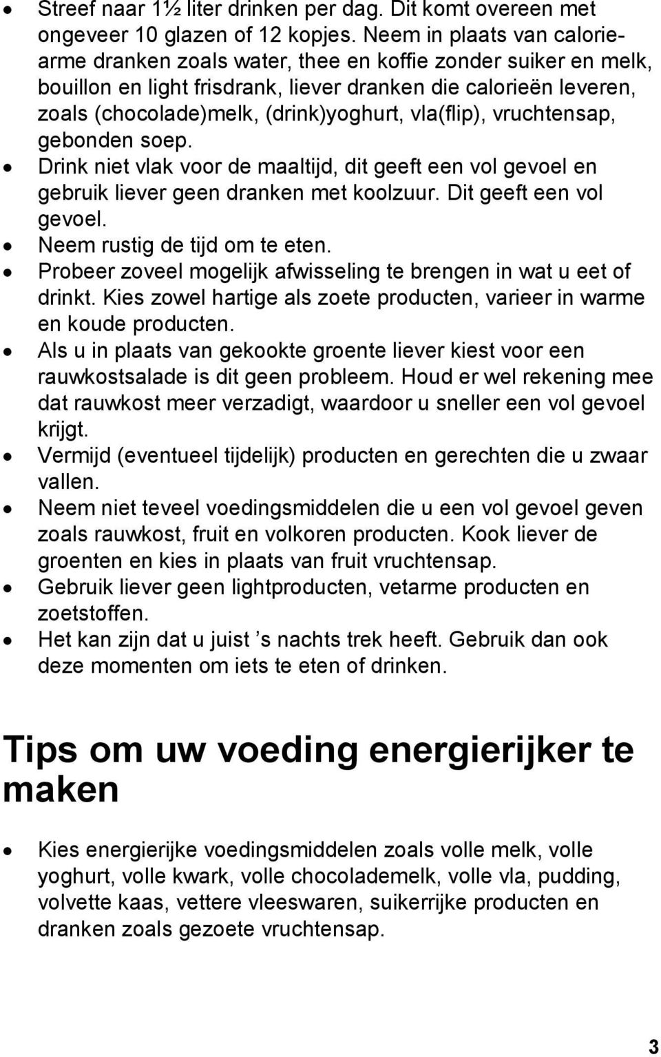 vla(flip), vruchtensap, gebonden soep. Drink niet vlak voor de maaltijd, dit geeft een vol gevoel en gebruik liever geen dranken met koolzuur. Dit geeft een vol gevoel. Neem rustig de tijd om te eten.