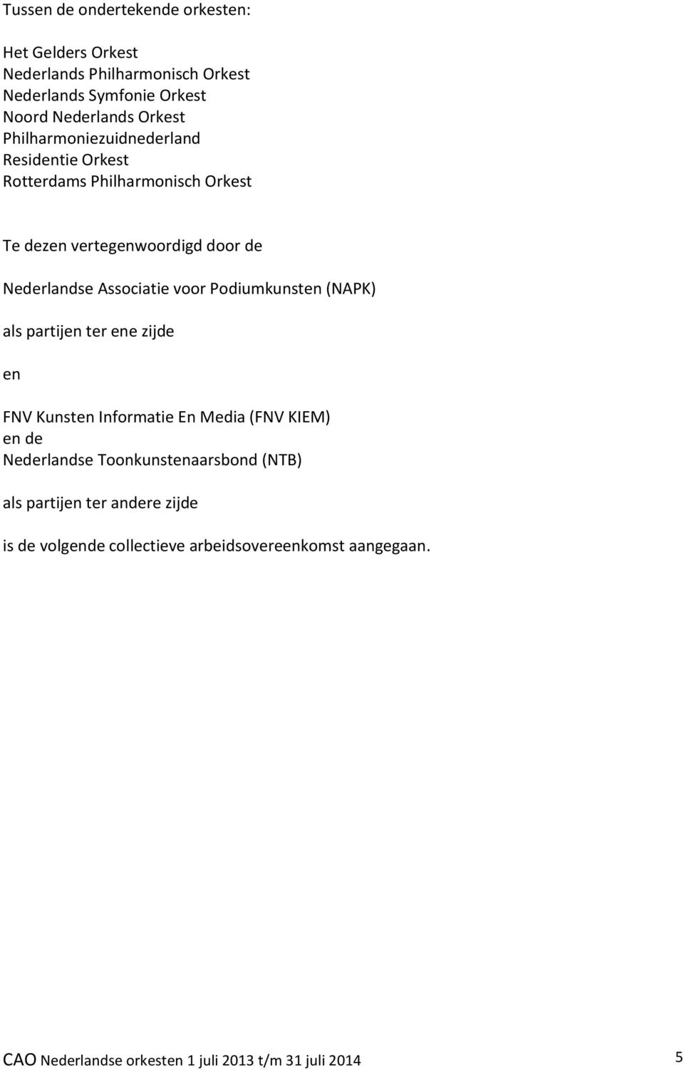 Podiumkunsten (NAPK) als partijen ter ene zijde en FNV Kunsten Informatie En Media (FNV KIEM) en de Nederlandse Toonkunstenaarsbond (NTB)