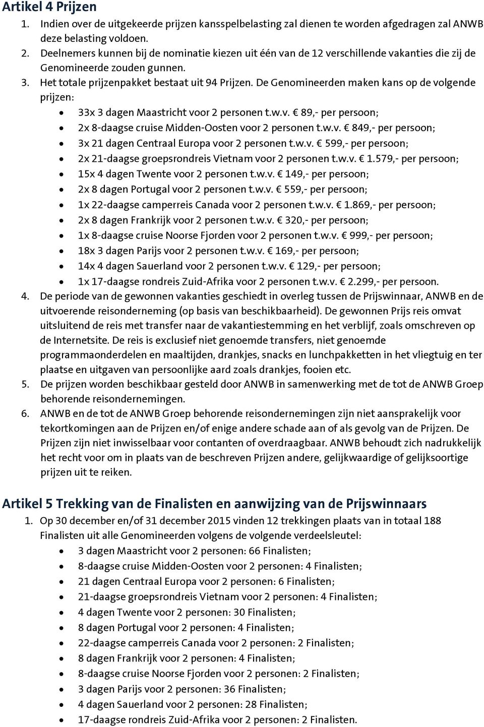 De Genomineerden maken kans op de volgende prijzen: 33x 3 dagen Maastricht voor 2 personen t.w.v. 89,- per persoon; 2x 8-daagse cruise Midden-Oosten voor 2 personen t.w.v. 849,- per persoon; 3x 21 dagen Centraal Europa voor 2 personen t.