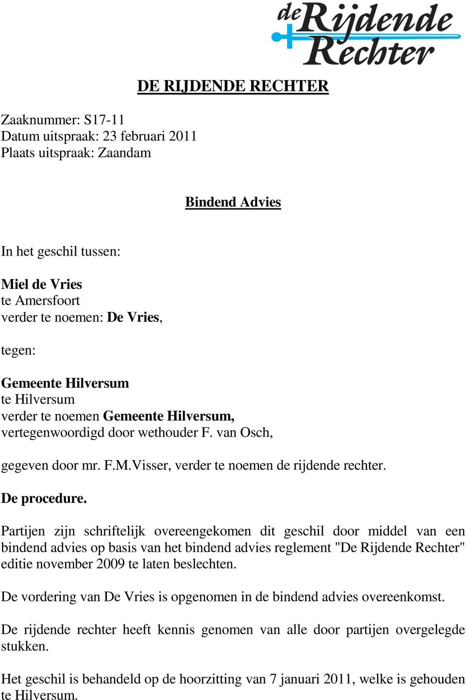 Partijen zijn schriftelijk overeengekomen dit geschil door middel van een bindend advies op basis van het bindend advies reglement "De Rijdende Rechter" editie november 2009 te laten beslechten.