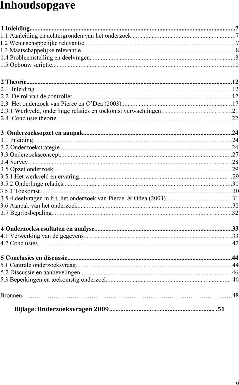 Conclusie theorie...22 3 Onderzoeksopzet en aanpak...24 3.1 Inleiding...24 3.2 Onderzoekstrategie...24 3.3 Onderzoeksconcept...27 3.4 Survey...28 3.5 Opzet onderzoek...29 3.5.1 Het werkveld en ervaring.