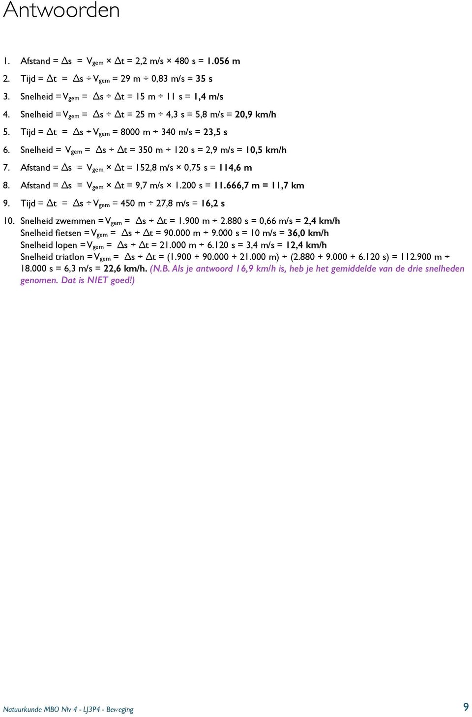 Afstand = s = Vgem t = 152,8 m/s 0,75 s = 114,6 m 8. Afstand = s = Vgem t = 9,7 m/s 1.200 s = 11.666,7 m = 11,7 km 9. Tijd = t = s Vgem = 450 m 27,8 m/s = 16,2 s 10. Snelheid zwemmen = Vgem = s t = 1.