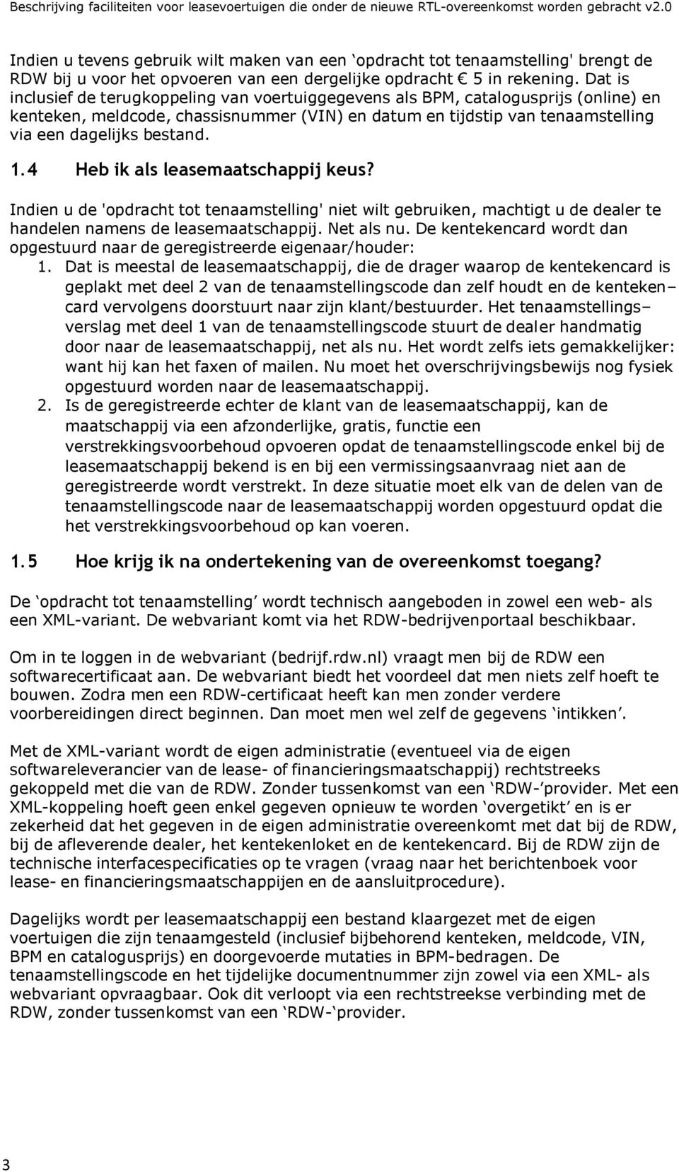 1.4 Heb ik als leasemaatschappij keus? Indien u de 'opdracht tot tenaamstelling' niet wilt gebruiken, machtigt u de dealer te handelen namens de leasemaatschappij. Net als nu.