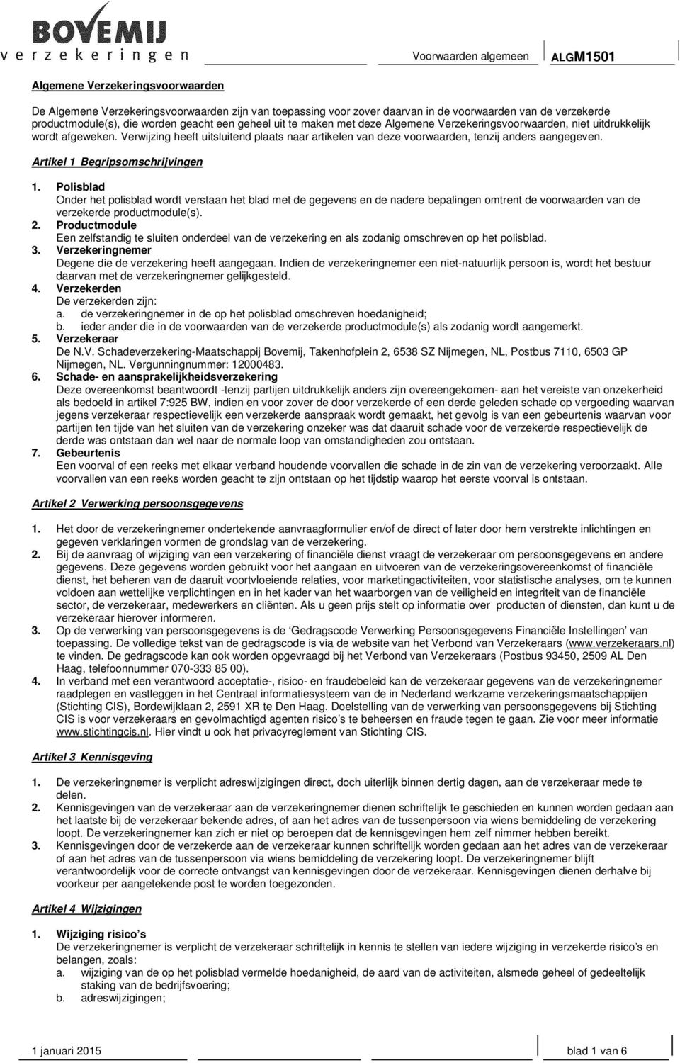 Artikel 1 Begripsomschrijvingen 1. Polisblad Onder het polisblad wordt verstaan het blad met de gegevens en de nadere bepalingen omtrent de voorwaarden van de verzekerde productmodule(s). 2.