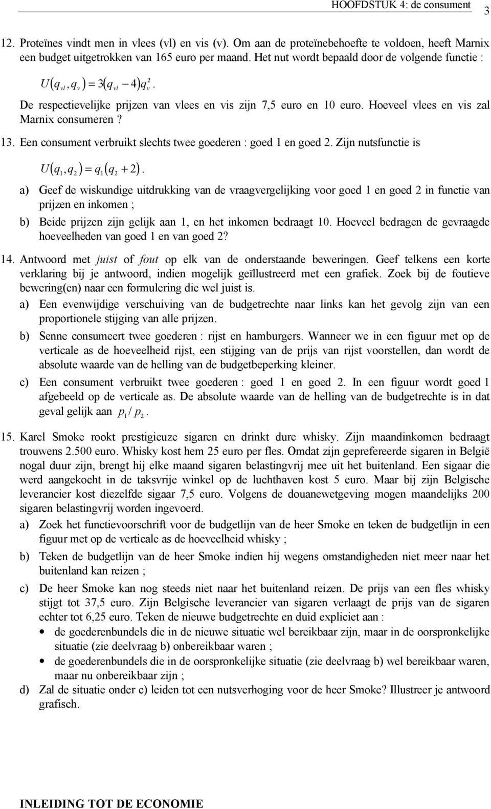 3 Een consument verbruikt slechts twee goederen : goed en goed Zijn nutsfunctie is ( ) ( ) U, + a) Geef de wiskundige uitdrukking van de vraagvergelijking voor goed en goed in functie van rijzen en